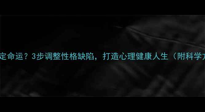 图片 性格决定命运？3步调整性格缺陷，打造心理健康人生（附科学方案）2