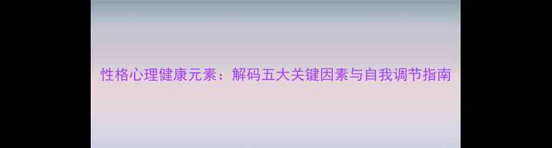 图片 性格心理健康元素：解码五大关键因素与自我调节指南