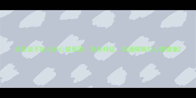 图片 总是说不的人的心理原因：性格特征、沟通障碍与心理健康2