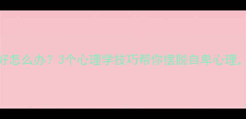 图片 总觉得自己不好怎么办？3个心理学技巧帮你摆脱自卑心理，重拾自信人生