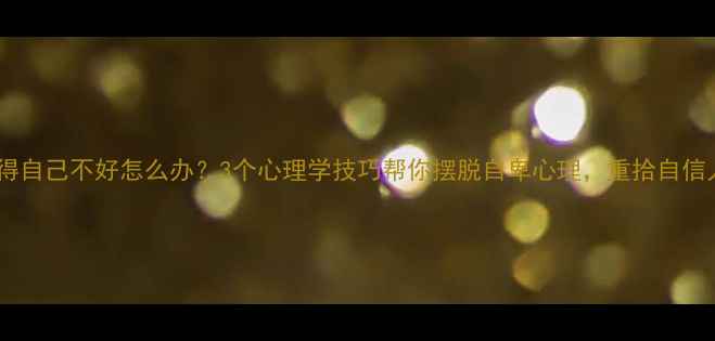 图片 总觉得自己不好怎么办？3个心理学技巧帮你摆脱自卑心理，重拾自信人生1