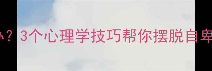 图片 总觉得自己不好怎么办？3个心理学技巧帮你摆脱自卑心理，重拾自信人生2