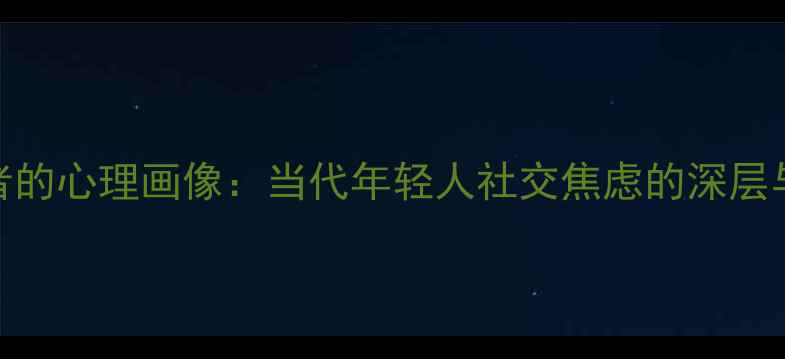 图片 恋爱经验缺失者的心理画像：当代年轻人社交焦虑的深层与自我修复指南