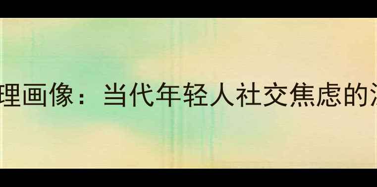 图片 恋爱经验缺失者的心理画像：当代年轻人社交焦虑的深层与自我修复指南2