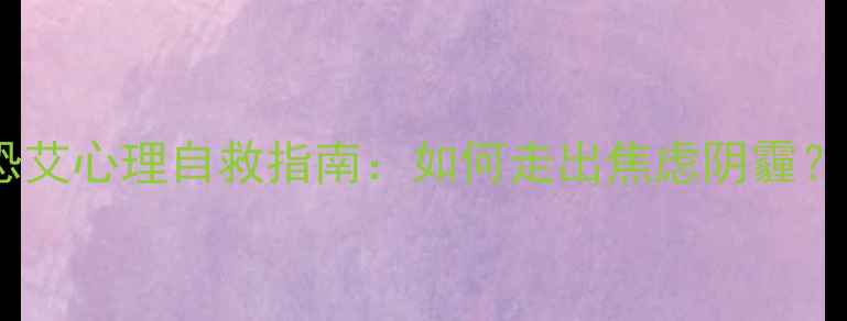 图片 恐艾心理自救指南：如何走出焦虑阴霾？2