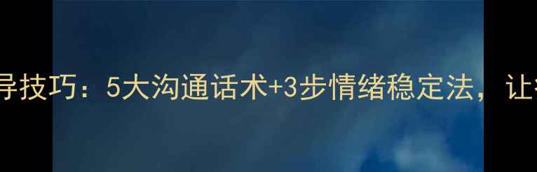 图片 患者心理疏导技巧：5大沟通话术+3步情绪稳定法，让疗愈更温暖1