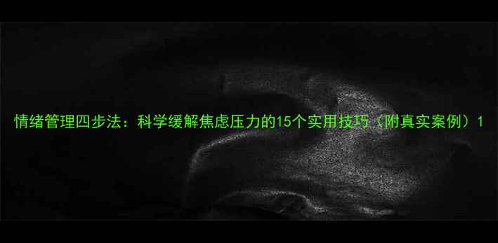 图片 情绪管理四步法：科学缓解焦虑压力的15个实用技巧（附真实案例）1