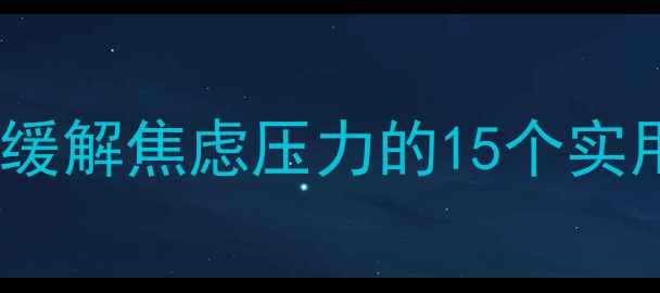 图片 情绪管理四步法：科学缓解焦虑压力的15个实用技巧（附真实案例）2