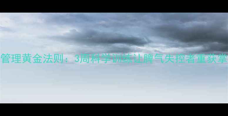 图片 情绪管理黄金法则：3周科学训练让脾气失控者重获掌控力