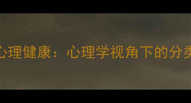 图片 情绪类型与心理健康：心理学视角下的分类与调节指南