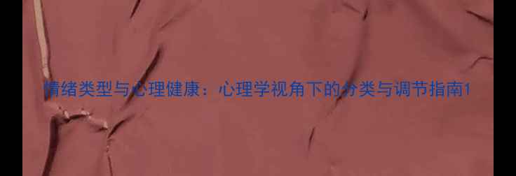 图片 情绪类型与心理健康：心理学视角下的分类与调节指南1