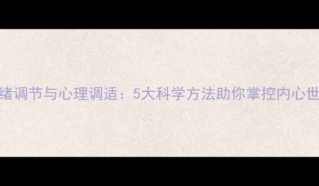 图片 情绪调节与心理调适：5大科学方法助你掌控内心世界