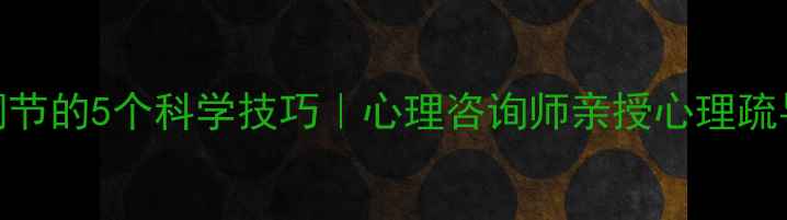 图片 情绪调节的5个科学技巧｜心理咨询师亲授心理疏导指南