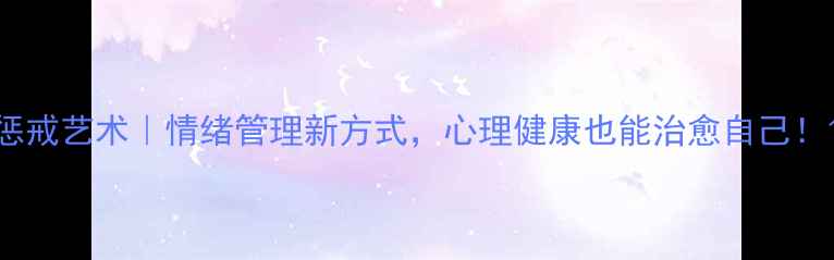 图片 惩戒艺术｜情绪管理新方式，心理健康也能治愈自己！1