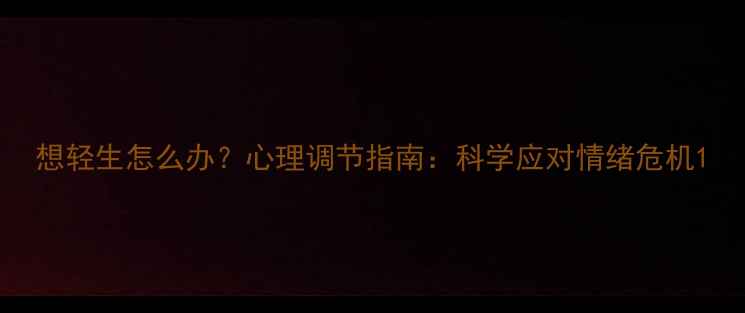 图片 想轻生怎么办？心理调节指南：科学应对情绪危机1