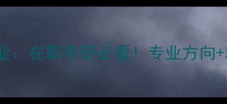 图片 成人心理健康教育硕士专业：在职考研必看！专业方向+就业前景+备考攻略全指南