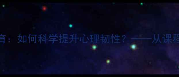 图片 成人心理健康教育：如何科学提升心理韧性？——从课程到实践的全攻略