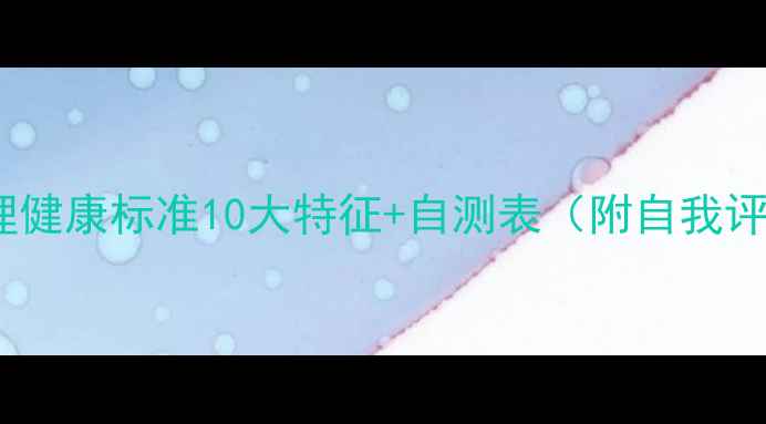 图片 成年人心理健康标准10大特征+自测表（附自我评估方法）2