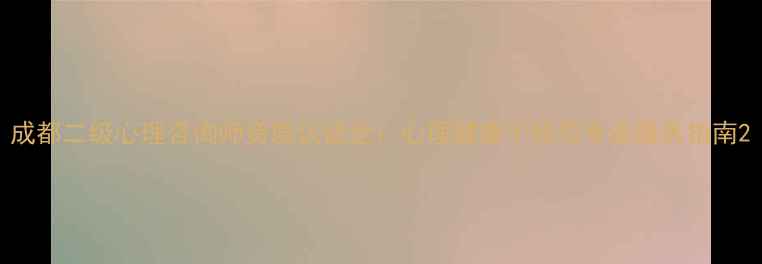 图片 成都二级心理咨询师资质认证全：心理健康干预与专业服务指南2