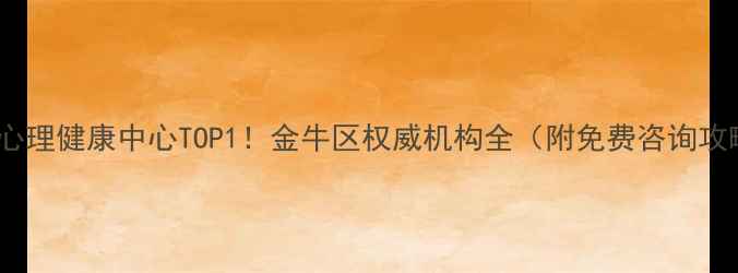图片 成都心理健康中心TOP1！金牛区权威机构全（附免费咨询攻略）2