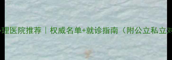 图片 成都心理医院推荐｜权威名单+就诊指南（附公立私立对比）1