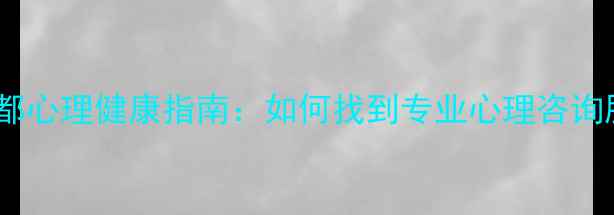 图片 成都心理咨询机构全成都心理健康指南：如何找到专业心理咨询服务？附权威机构推荐1