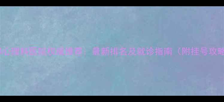 图片 成都心理科医院权威推荐：最新排名及就诊指南（附挂号攻略）1