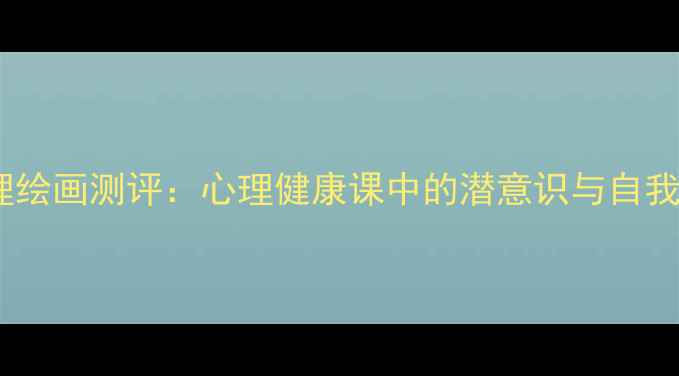 图片 房树人心理绘画测评：心理健康课中的潜意识与自我成长指南2