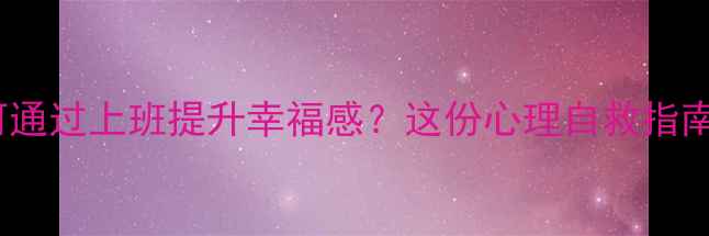 图片 打工人如何通过上班提升幸福感？这份心理自救指南请收好！2