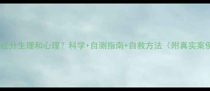 图片 抑郁症分生理和心理？科学+自测指南+自救方法（附真实案例）1