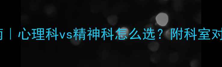 图片 抑郁症就诊指南｜心理科vs精神科怎么选？附科室对比+就诊全流程