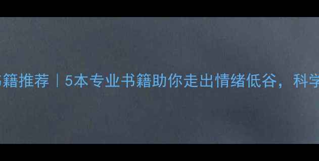 图片 抑郁症心理学书籍推荐｜5本专业书籍助你走出情绪低谷，科学改善心理健康2