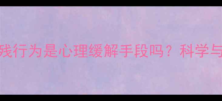 图片 抑郁症患者自残行为是心理缓解手段吗？科学与专业应对指南