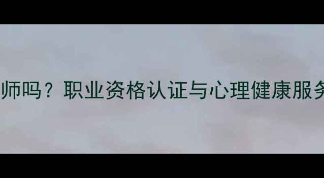 图片 护士能考心理咨询师吗？职业资格认证与心理健康服务的跨界融合指南1