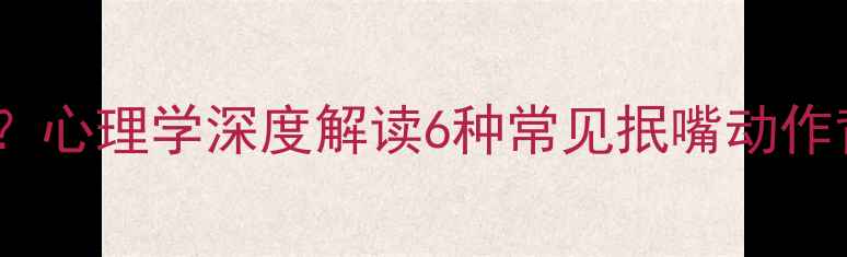 图片 抿嘴是情绪信号？心理学深度解读6种常见抿嘴动作背后的心理密码2