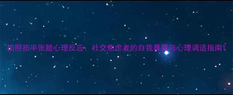 图片 拍照拍半张脸心理反应：社交焦虑者的自我暴露与心理调适指南1