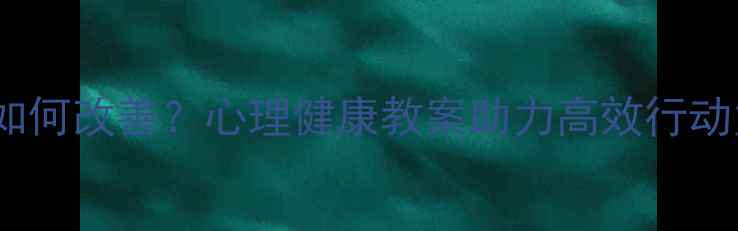 图片 拖延症如何改善？心理健康教案助力高效行动力提升1