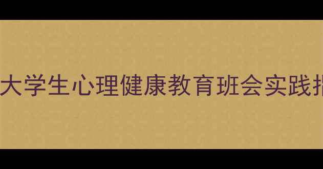 图片 推荐5大核心模块：大学生心理健康教育班会实践指南（附详细方案）