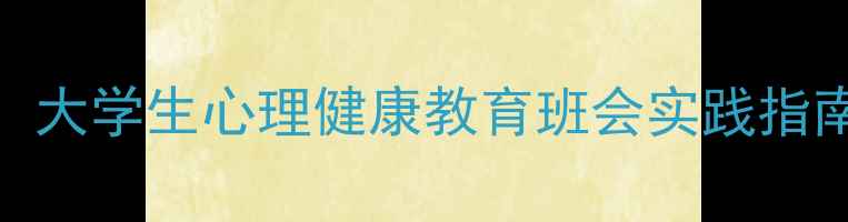 图片 推荐5大核心模块：大学生心理健康教育班会实践指南（附详细方案）2