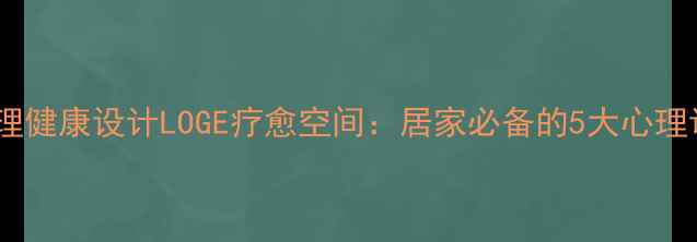 图片 推荐！心理健康设计LOGE疗愈空间：居家必备的5大心理调适法则1