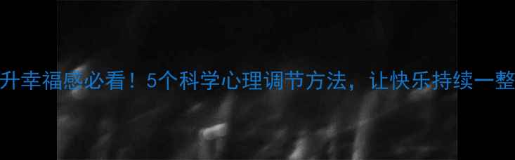 图片 提升幸福感必看！5个科学心理调节方法，让快乐持续一整天