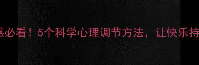 图片 提升幸福感必看！5个科学心理调节方法，让快乐持续一整天1