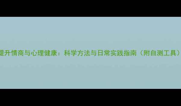 图片 提升情商与心理健康：科学方法与日常实践指南（附自测工具）