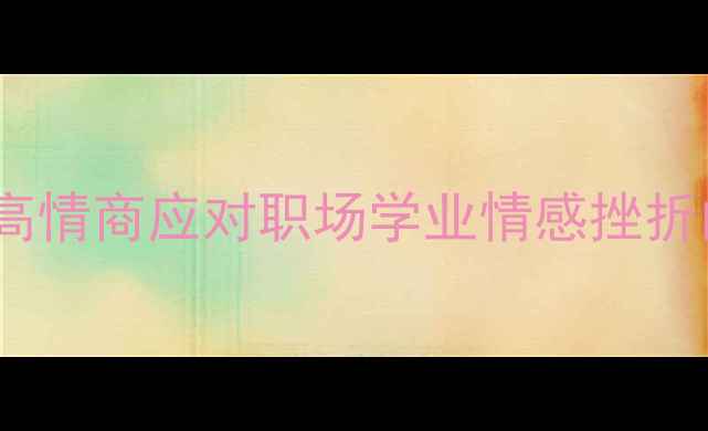 图片 收藏！心理自救指南：30+高情商应对职场学业情感挫折的实用方法（附真实案例）