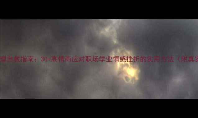 图片 收藏！心理自救指南：30+高情商应对职场学业情感挫折的实用方法（附真实案例）2