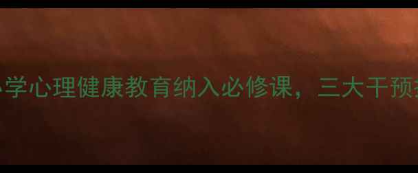 图片 政协最新提案：小学心理健康教育纳入必修课，三大干预措施守护孩子成长