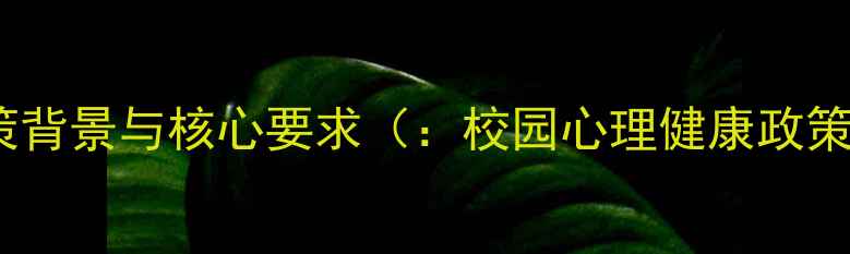 图片 政策背景与核心要求（：校园心理健康政策）1
