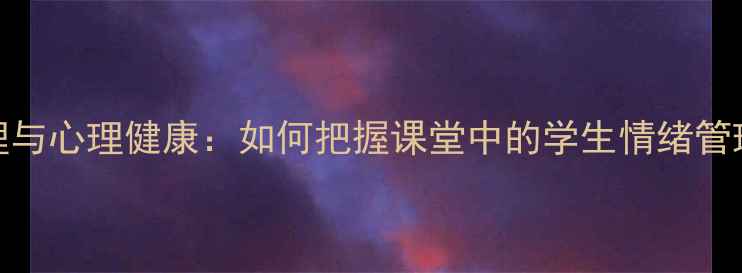 图片 教学心理与心理健康：如何把握课堂中的学生情绪管理技巧？