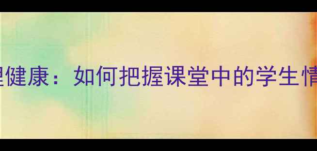 图片 教学心理与心理健康：如何把握课堂中的学生情绪管理技巧？1
