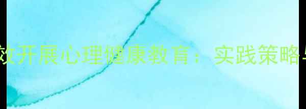 图片 教师如何有效开展心理健康教育：实践策略与案例分析1